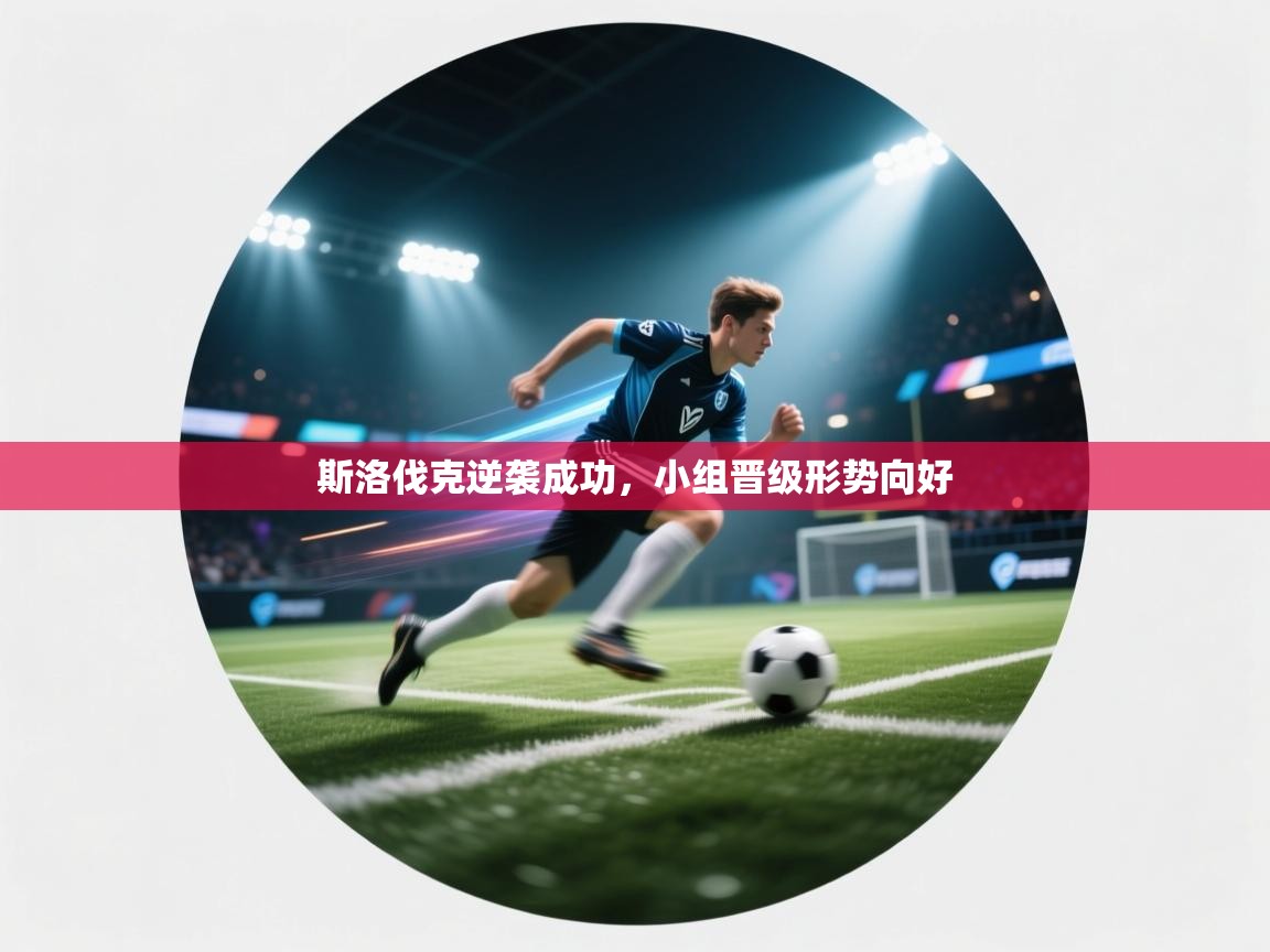 斯洛伐克逆袭成功，小组晋级形势向好  第1张