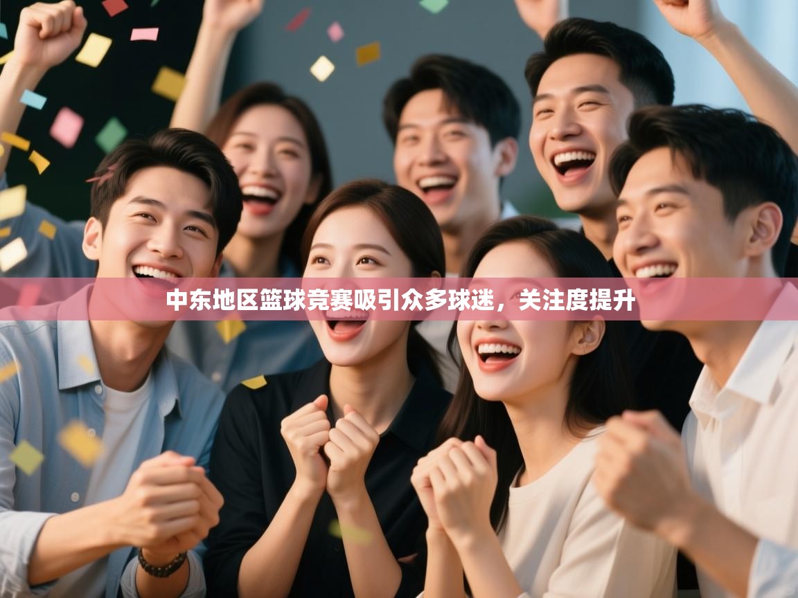 中东地区篮球竞赛吸引众多球迷,关注度提升 第1张