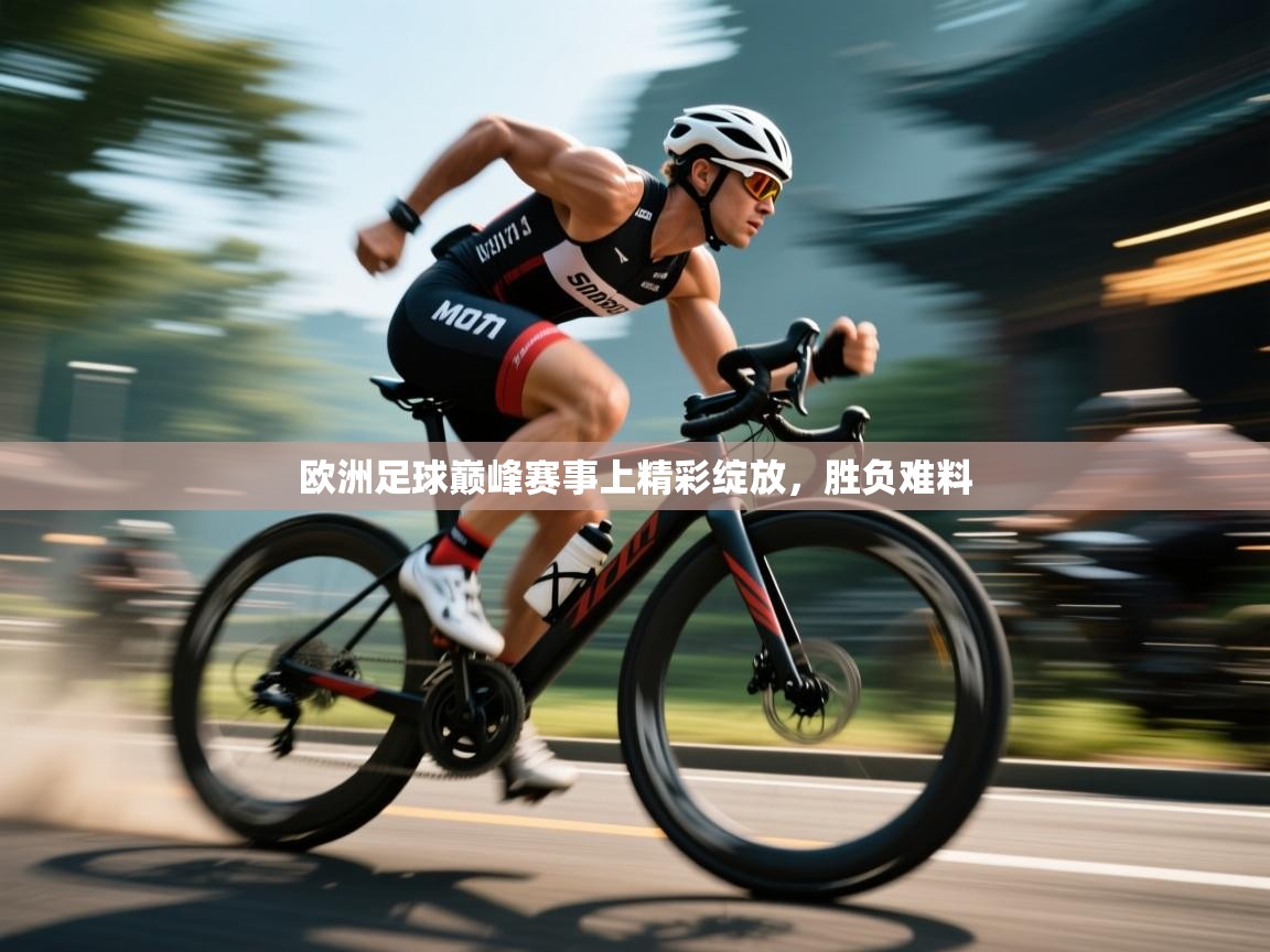 欧洲足球巅峰赛事上精彩绽放,胜负难料 第2张