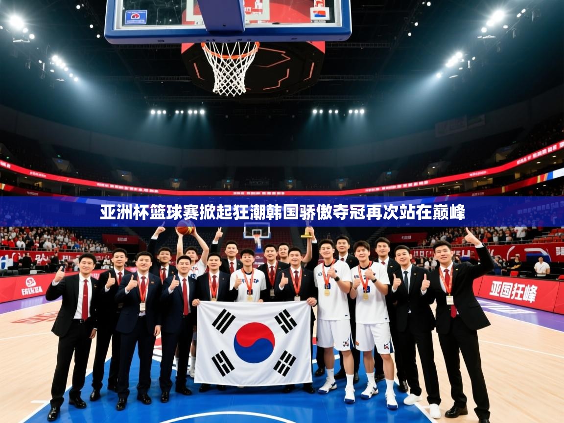 亚洲杯篮球赛掀起狂潮韩国骄傲夺冠再次站在巅峰  第2张