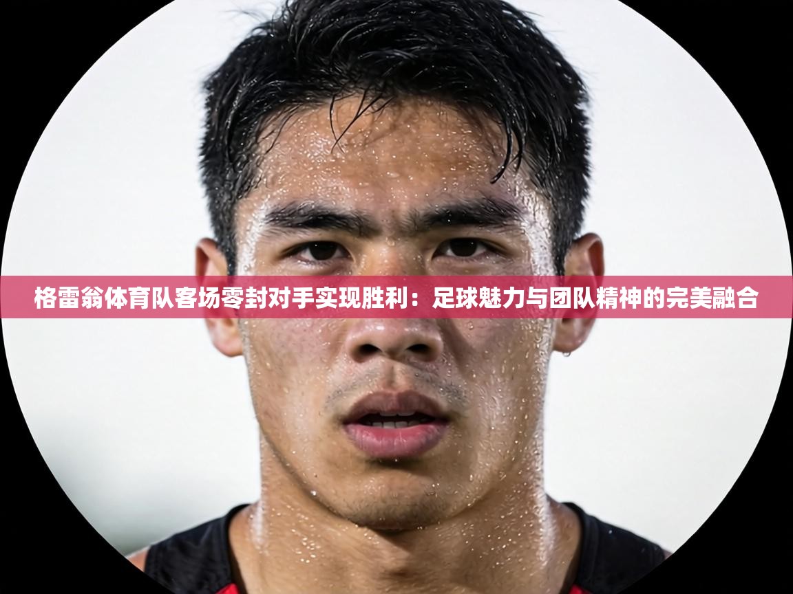 格雷翁体育队客场零封对手实现胜利:足球魅力与团队精神的完美融合 第1张